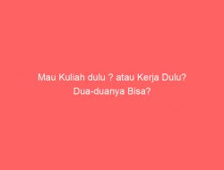 Mau Kuliah dulu ? atau Kerja Dulu? Dua-duanya Bisa?