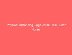 Physical Distancing, Jaga Jarak Fisik Bukan Nurani