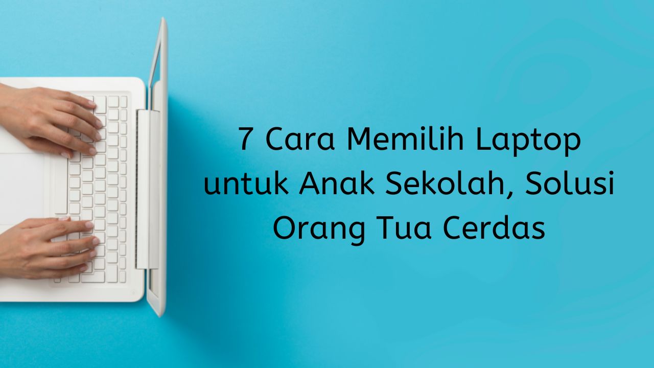 Cara Memilih Laptop untuk Anak Sekolah